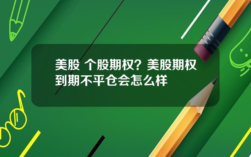 美股 个股期权？美股期权到期不平仓会怎么样